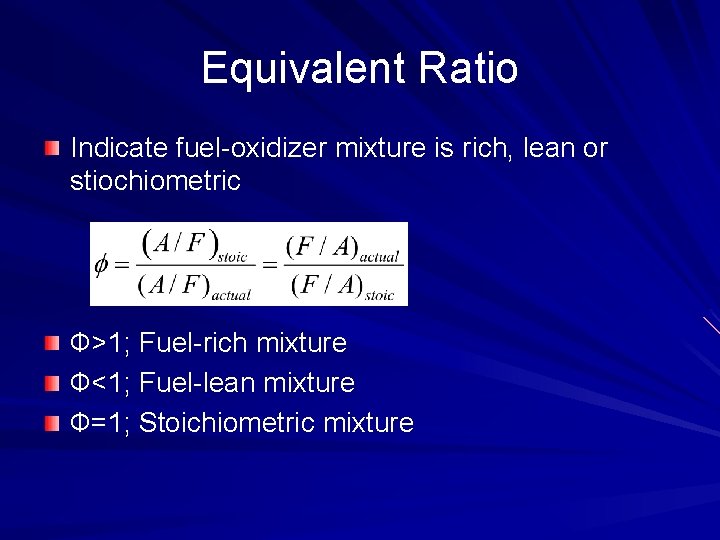 Equivalent Ratio Indicate fuel-oxidizer mixture is rich, lean or stiochiometric Ф>1; Fuel-rich mixture Ф<1;
