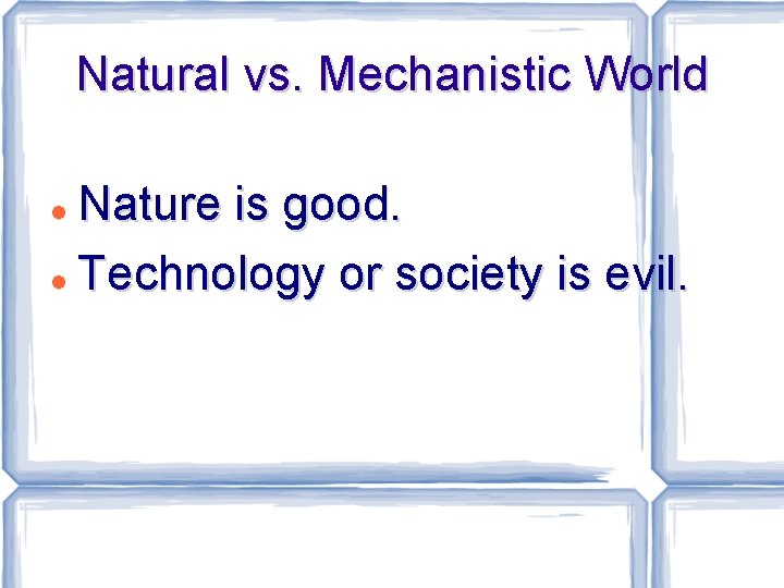 Natural vs. Mechanistic World Nature is good. Technology or society is evil. 