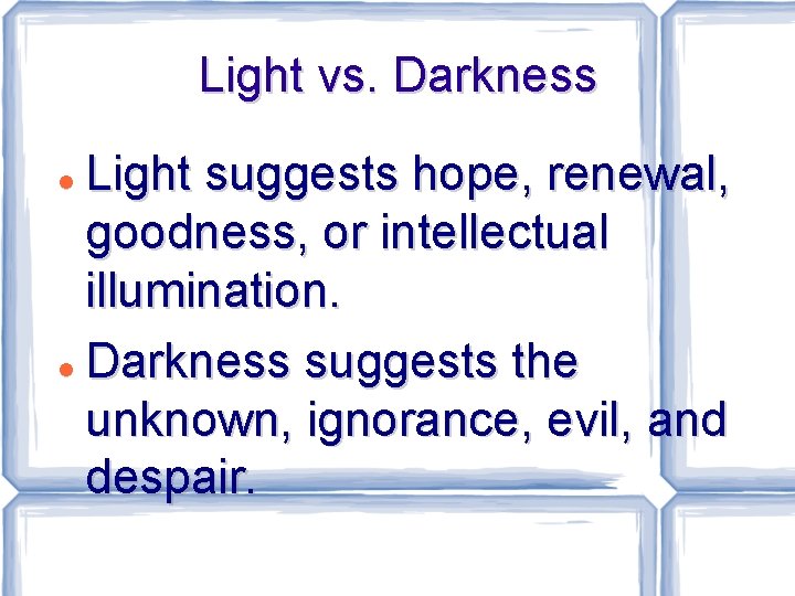 Light vs. Darkness Light suggests hope, renewal, goodness, or intellectual illumination. Darkness suggests the