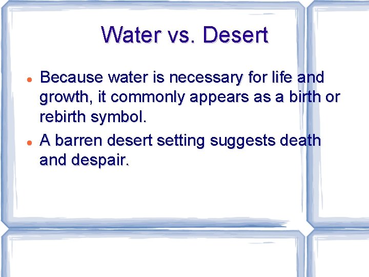 Water vs. Desert Because water is necessary for life and growth, it commonly appears