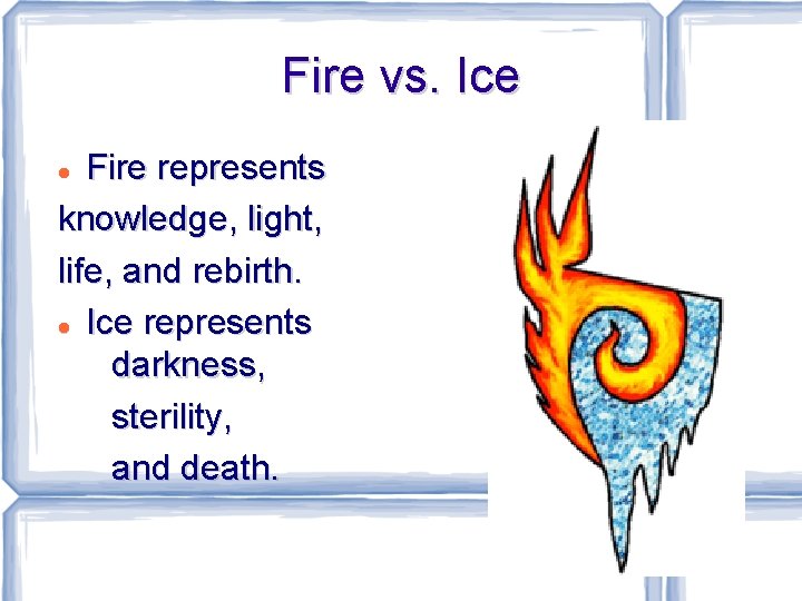 Fire vs. Ice Fire represents knowledge, light, life, and rebirth. Ice represents darkness, sterility,