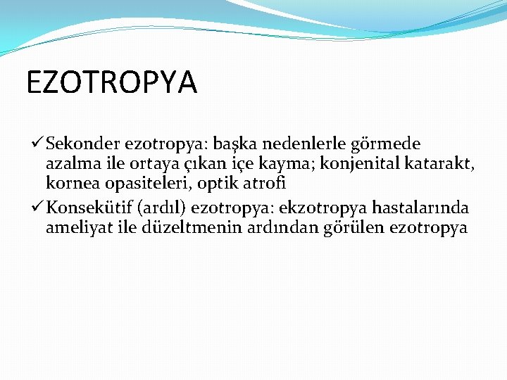 EZOTROPYA ü Sekonder ezotropya: başka nedenlerle görmede azalma ile ortaya çıkan içe kayma; konjenital