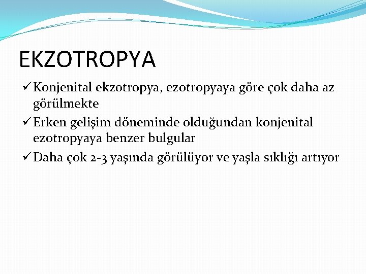 EKZOTROPYA ü Konjenital ekzotropya, ezotropyaya göre çok daha az görülmekte ü Erken gelişim döneminde