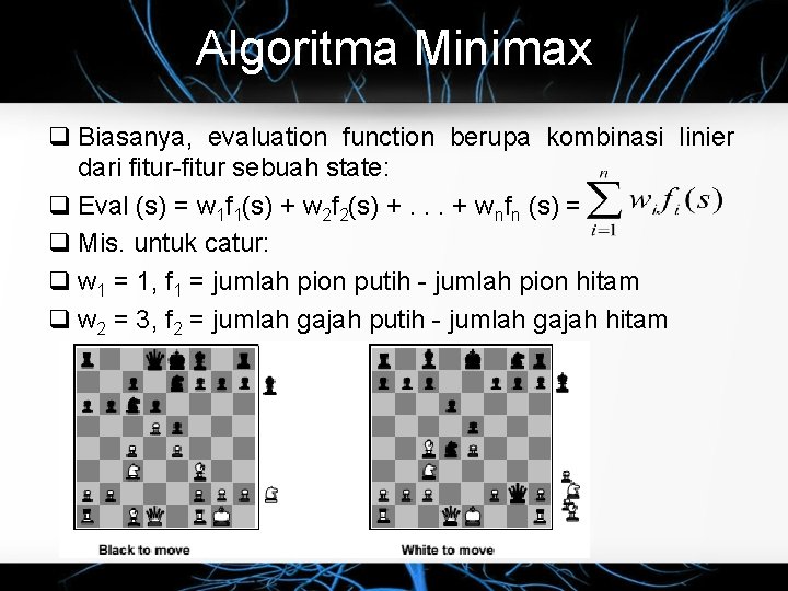 Algoritma Minimax q Biasanya, evaluation function berupa kombinasi linier dari fitur-fitur sebuah state: q