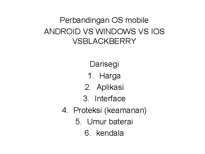 Perbandingan OS mobile ANDROID VS WINDOWS VS IOS VSBLACKBERRY Darisegi 1. Harga 2. Aplikasi