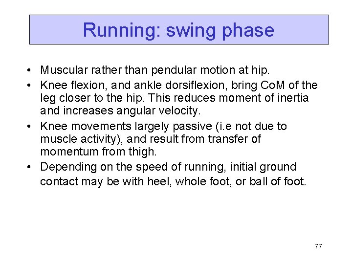 Running: swing phase • Muscular rather than pendular motion at hip. • Knee flexion,