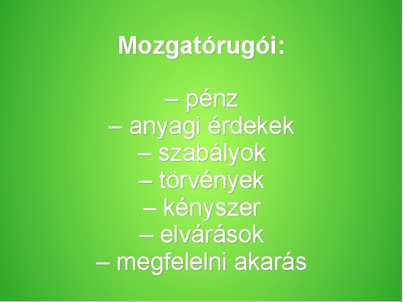 Mozgatórugói: – pénz – anyagi érdekek – szabályok – törvények – kényszer – elvárások