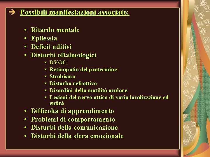 è Possibili manifestazioni associate: • • Ritardo mentale Epilessia Deficit uditivi Disturbi oftalmologici •