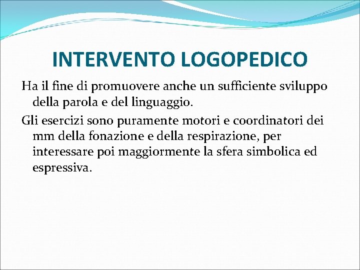 INTERVENTO LOGOPEDICO Ha il fine di promuovere anche un sufficiente sviluppo della parola e
