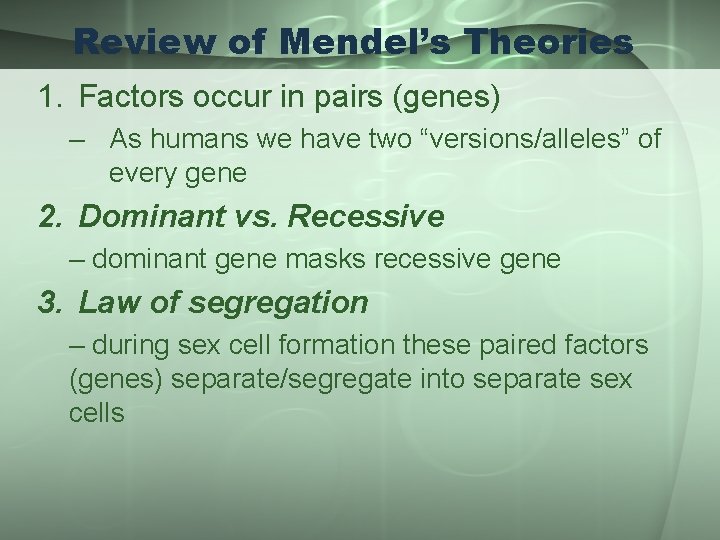 Review of Mendel’s Theories 1. Factors occur in pairs (genes) – As humans we