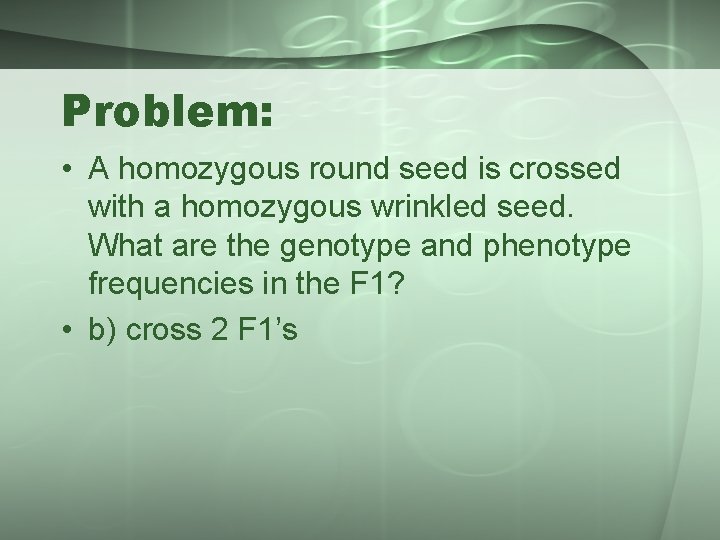 Problem: • A homozygous round seed is crossed with a homozygous wrinkled seed. What