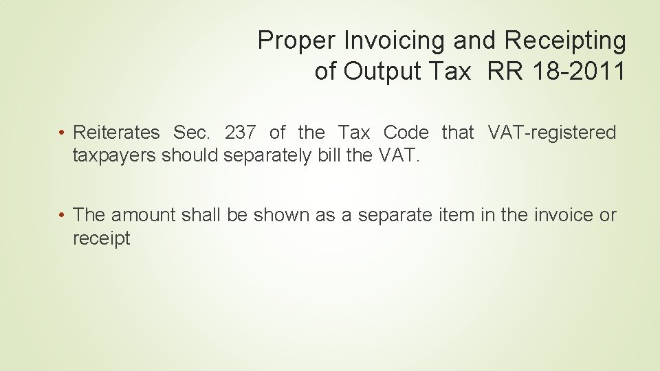 Proper Invoicing and Receipting of Output Tax RR 18 -2011 • Reiterates Sec. 237