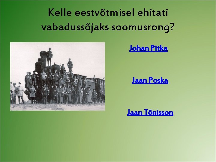 Kelle eestvõtmisel ehitati vabadussõjaks soomusrong? Johan Pitka Jaan Poska Jaan Tõnisson 