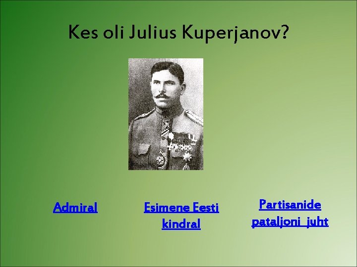 Kes oli Julius Kuperjanov? Admiral Esimene Eesti kindral Partisanide pataljoni juht 