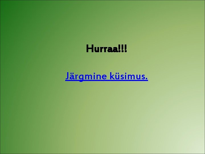 Hurraa!!! Järgmine küsimus. 