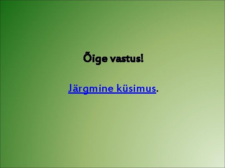 Õige vastus! Järgmine küsimus. 