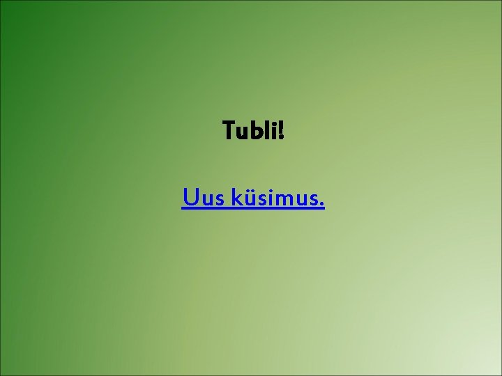 Tubli! Uus küsimus. 