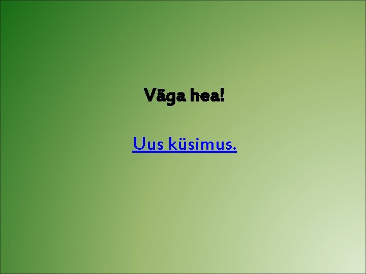 Väga hea! Uus küsimus. 