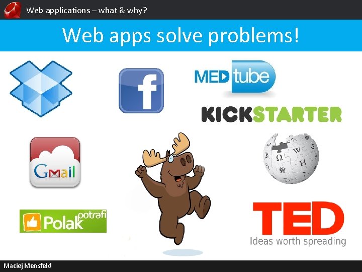 Web applications – what & why? Web apps solve problems! Maciej Mensfeld 