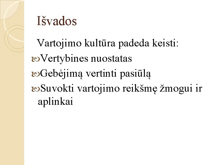 Išvados Vartojimo kultūra padeda keisti: Vertybines nuostatas Gebėjimą vertinti pasiūlą Suvokti vartojimo reikšmę žmogui