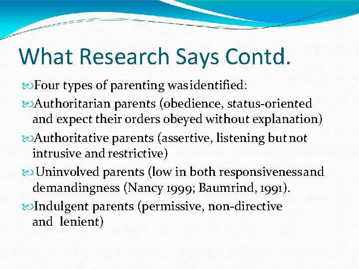 What Research Says Contd. Four types of parenting was identified: Authoritarian parents (obedience, status-oriented