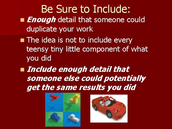 Be Sure to Include: n Enough detail that someone could duplicate your work n