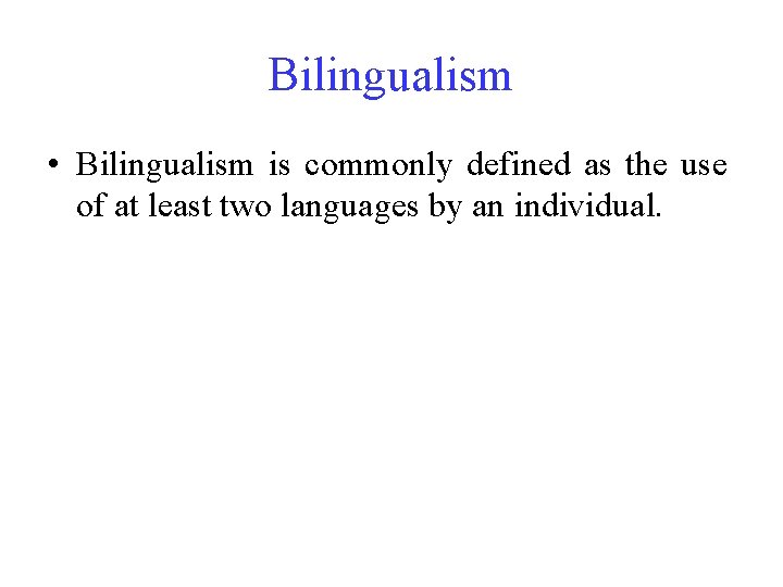 Bilingualism • Bilingualism is commonly defined as the use of at least two languages