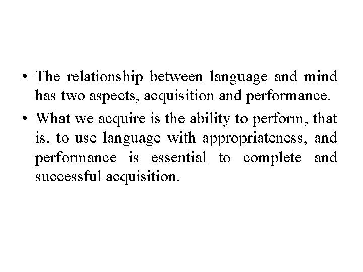  • The relationship between language and mind has two aspects, acquisition and performance.