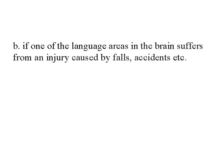 b. if one of the language areas in the brain suffers from an injury