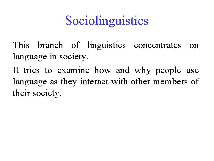 Sociolinguistics This branch of linguistics concentrates on language in society. It tries to examine