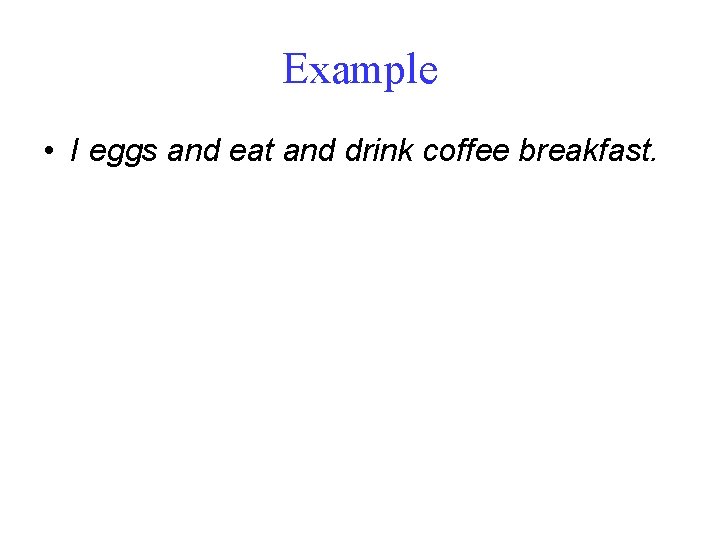 Example • I eggs and eat and drink coffee breakfast. 