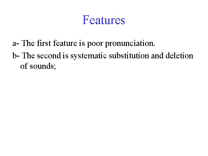 Features a- The first feature is poor pronunciation. b- The second is systematic substitution