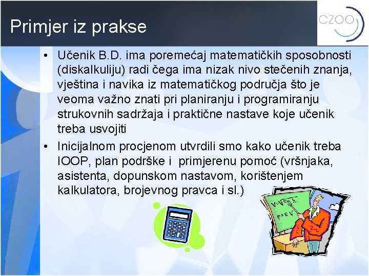 Primjer iz prakse • Učenik B. D. ima poremećaj matematičkih sposobnosti (diskalkuliju) radi čega