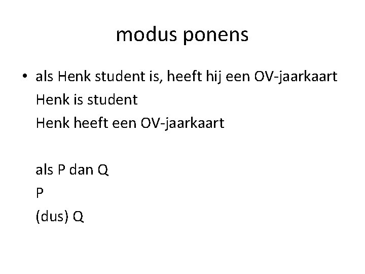 modus ponens • als Henk student is, heeft hij een OV-jaarkaart Henk is student