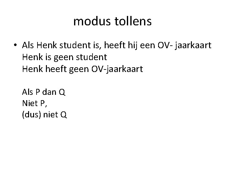 modus tollens • Als Henk student is, heeft hij een OV- jaarkaart Henk is