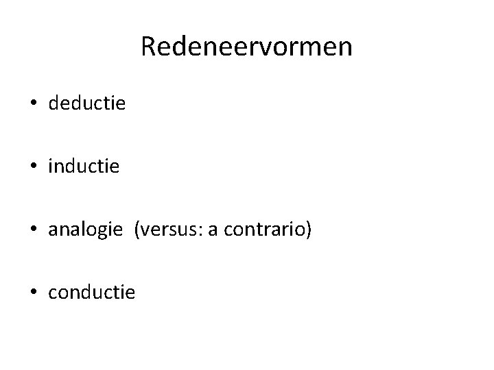 Redeneervormen • deductie • inductie • analogie (versus: a contrario) • conductie 