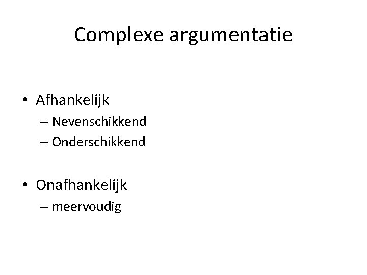 Complexe argumentatie • Afhankelijk – Nevenschikkend – Onderschikkend • Onafhankelijk – meervoudig 