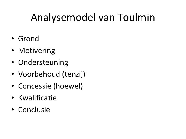 Analysemodel van Toulmin • • Grond Motivering Ondersteuning Voorbehoud (tenzij) Concessie (hoewel) Kwalificatie Conclusie