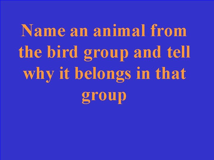 Name an animal from the bird group and tell why it belongs in that
