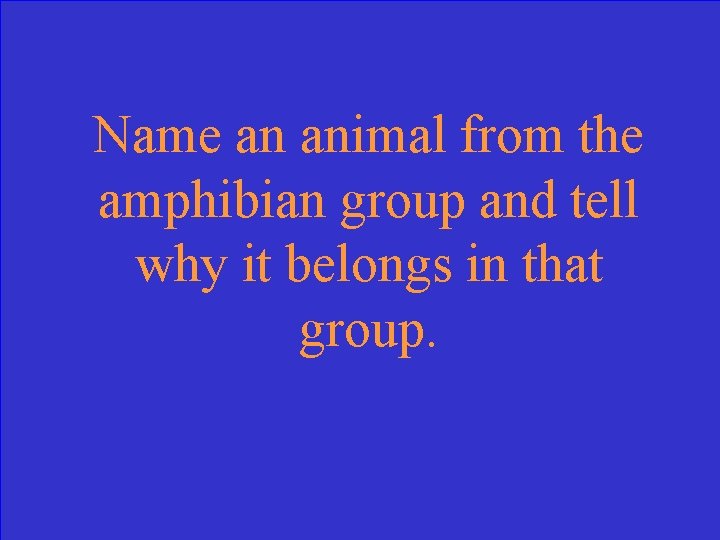 Name an animal from the amphibian group and tell why it belongs in that