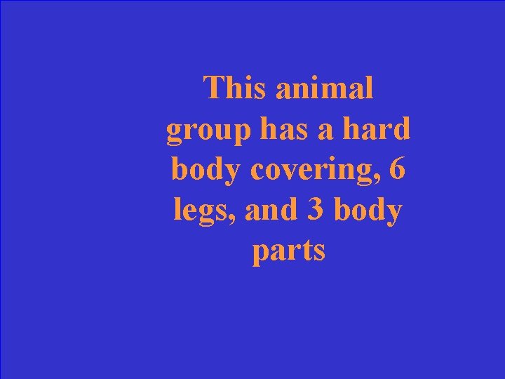 This animal group has a hard body covering, 6 legs, and 3 body parts