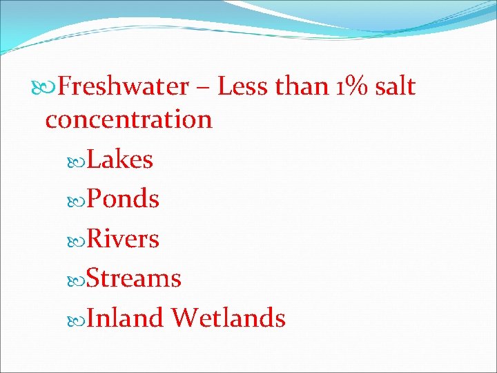  Freshwater – Less than 1% salt concentration Lakes Ponds Rivers Streams Inland Wetlands