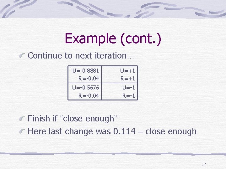 Example (cont. ) Continue to next iteration… U= 0. 8881 R=-0. 04 U=+1 R=+1