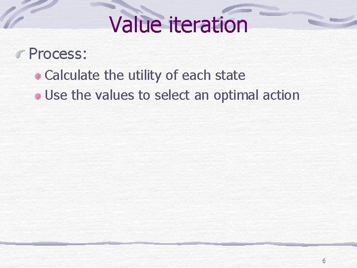 Value iteration Process: Calculate the utility of each state Use the values to select