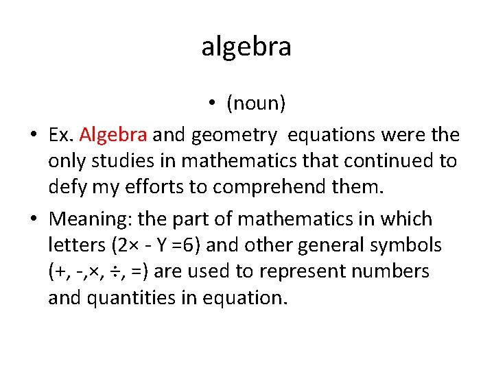 algebra • (noun) • Ex. Algebra and geometry equations were the only studies in