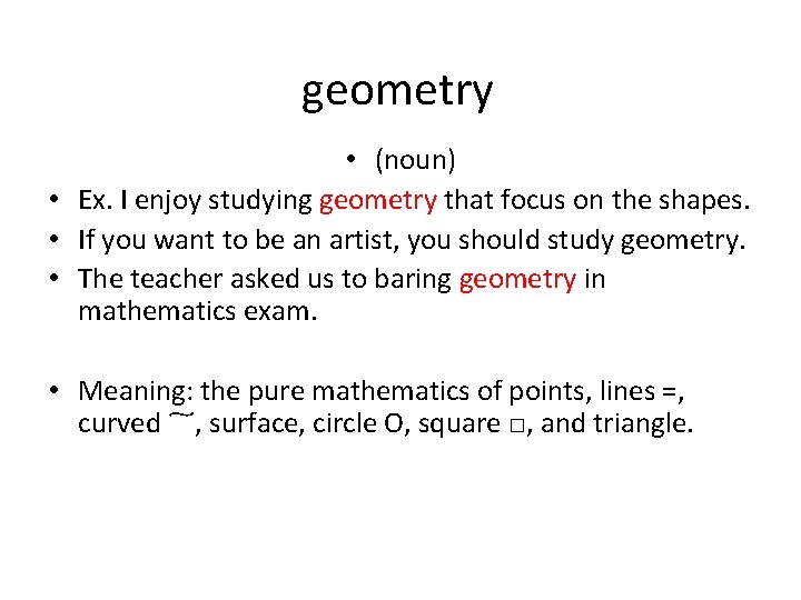 geometry • (noun) • Ex. I enjoy studying geometry that focus on the shapes.