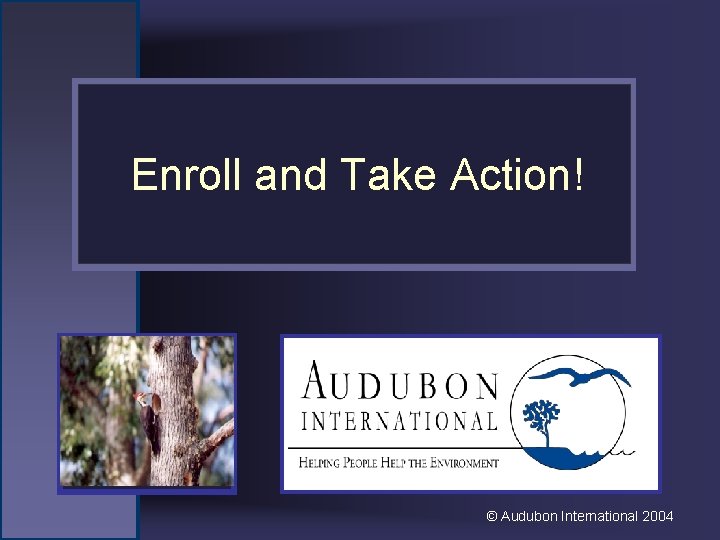 Enroll and Take Action! Place Alternating Slideshow Photo Here © Audubon International 2004 