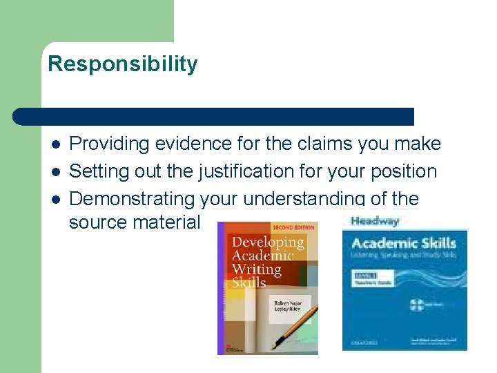 Responsibility l l l Providing evidence for the claims you make Setting out the