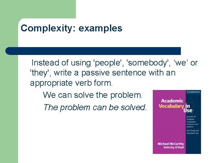 Complexity: examples Instead of using 'people', 'somebody', ‘we’ or 'they', write a passive sentence