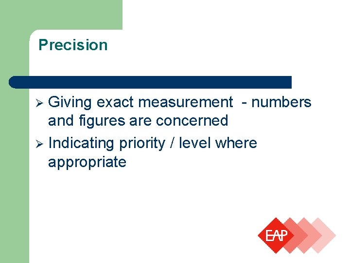 Precision Giving exact measurement - numbers and figures are concerned Indicating priority / level